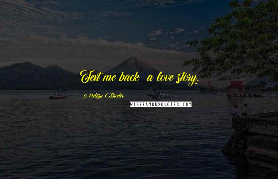 Melissa Broder Quotes: Text me back: a love story.