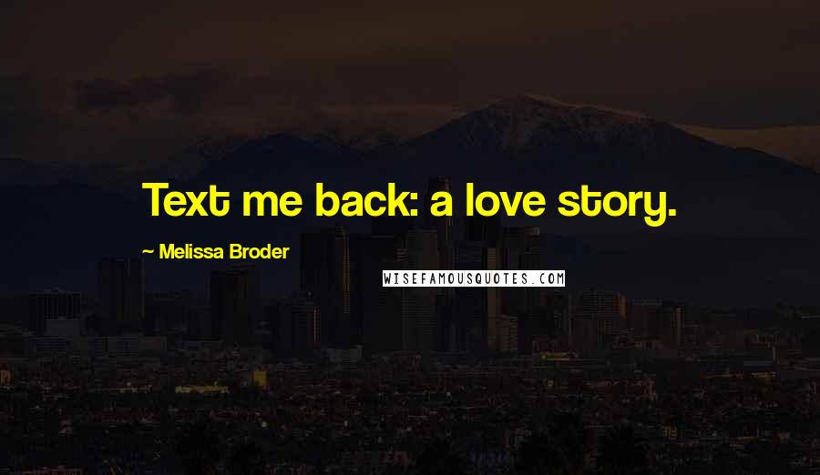 Melissa Broder Quotes: Text me back: a love story.
