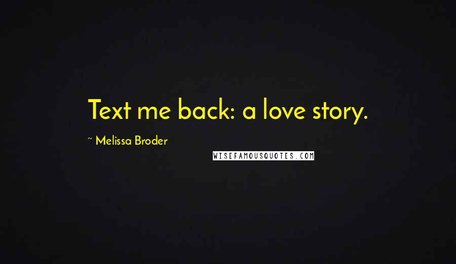 Melissa Broder Quotes: Text me back: a love story.