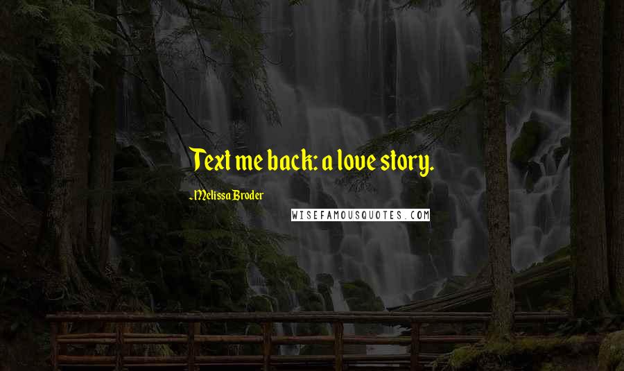Melissa Broder Quotes: Text me back: a love story.