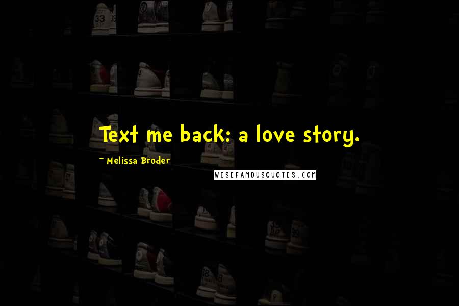 Melissa Broder Quotes: Text me back: a love story.