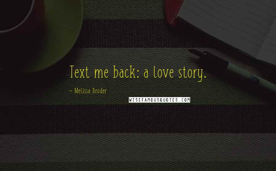 Melissa Broder Quotes: Text me back: a love story.