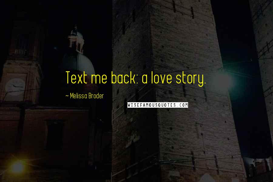 Melissa Broder Quotes: Text me back: a love story.