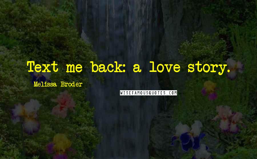 Melissa Broder Quotes: Text me back: a love story.