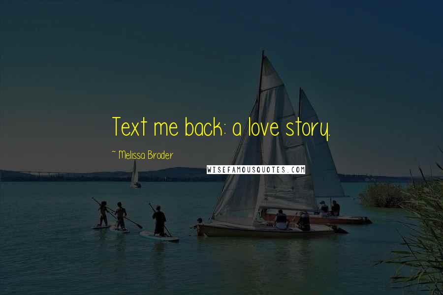 Melissa Broder Quotes: Text me back: a love story.