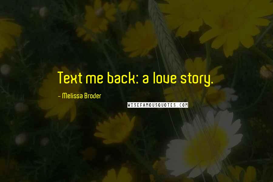 Melissa Broder Quotes: Text me back: a love story.