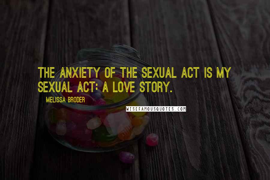 Melissa Broder Quotes: The anxiety of the sexual act is my sexual act: a love story.