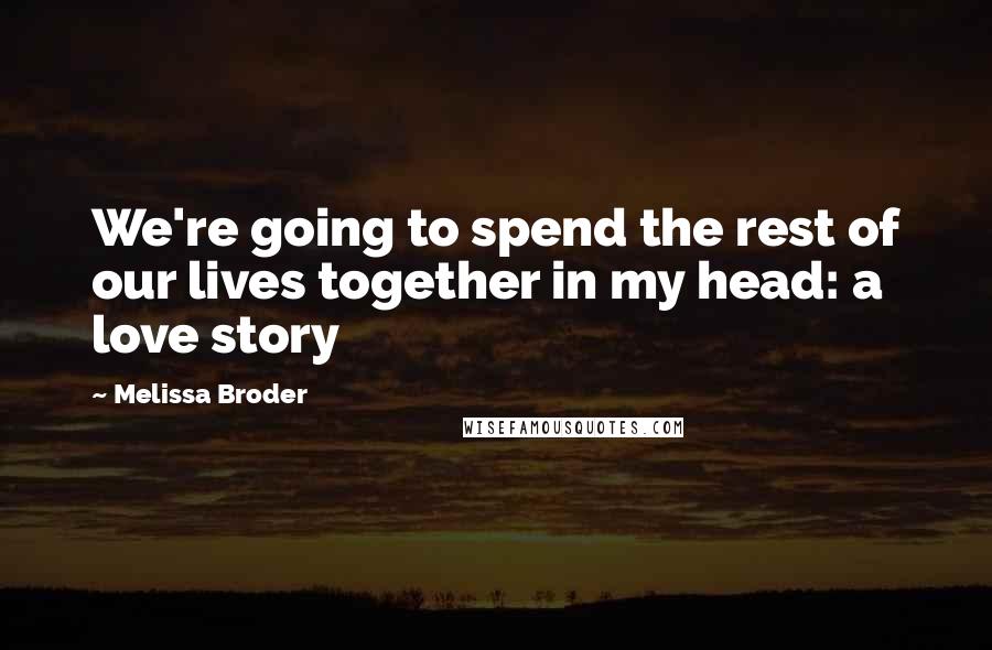 Melissa Broder Quotes: We're going to spend the rest of our lives together in my head: a love story