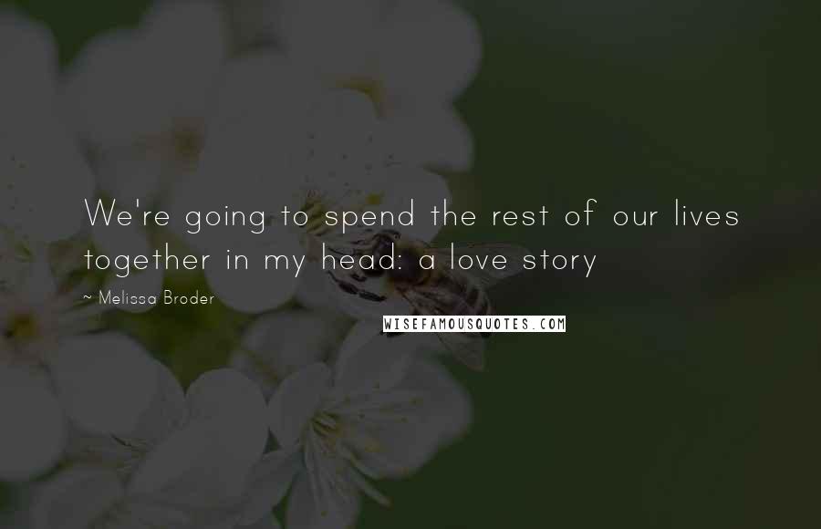 Melissa Broder Quotes: We're going to spend the rest of our lives together in my head: a love story