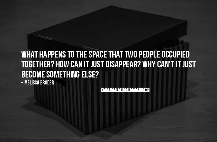 Melissa Broder Quotes: What happens to the space that two people occupied together? How can it just disappear? Why can't it just become something else?