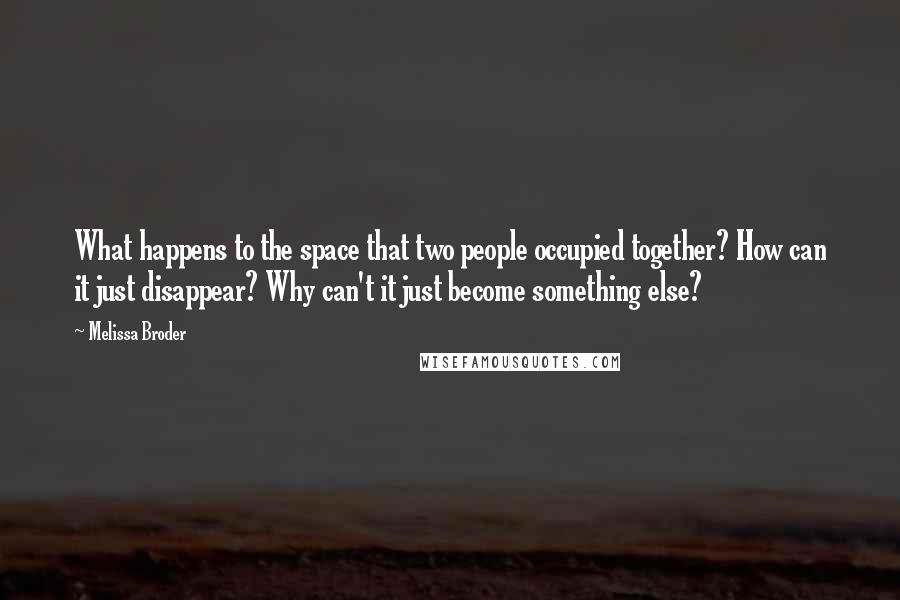 Melissa Broder Quotes: What happens to the space that two people occupied together? How can it just disappear? Why can't it just become something else?
