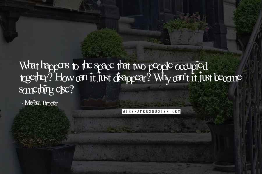 Melissa Broder Quotes: What happens to the space that two people occupied together? How can it just disappear? Why can't it just become something else?