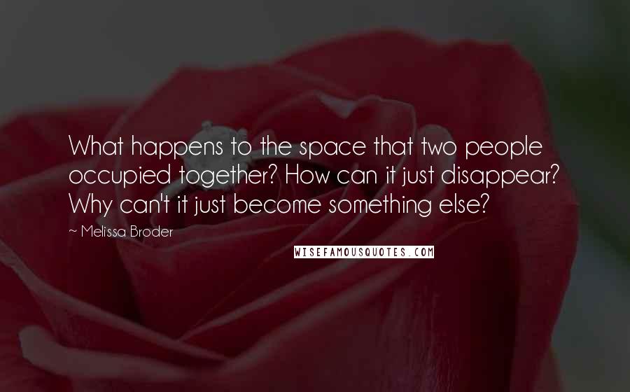 Melissa Broder Quotes: What happens to the space that two people occupied together? How can it just disappear? Why can't it just become something else?