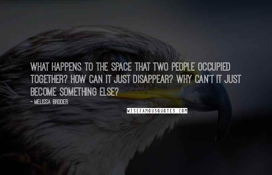 Melissa Broder Quotes: What happens to the space that two people occupied together? How can it just disappear? Why can't it just become something else?