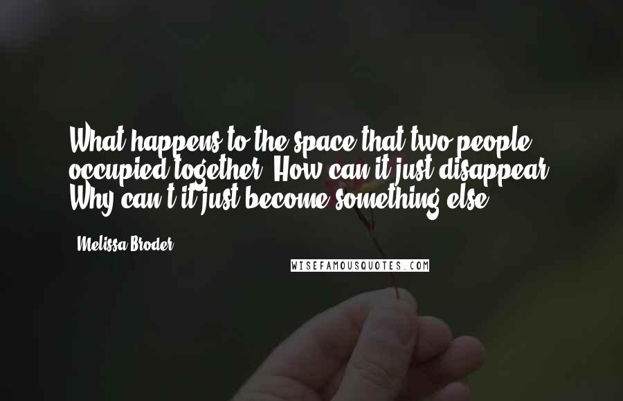 Melissa Broder Quotes: What happens to the space that two people occupied together? How can it just disappear? Why can't it just become something else?