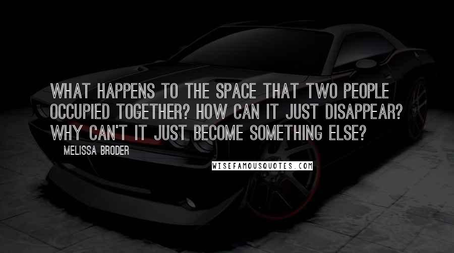 Melissa Broder Quotes: What happens to the space that two people occupied together? How can it just disappear? Why can't it just become something else?