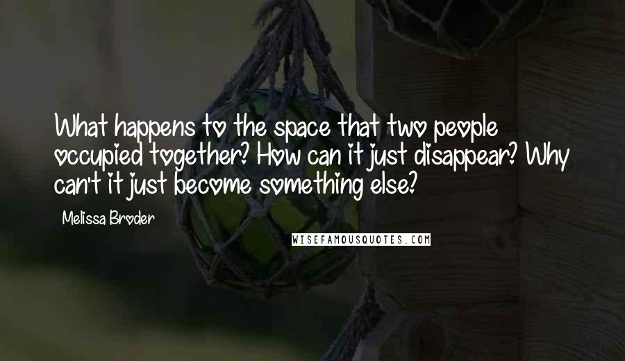 Melissa Broder Quotes: What happens to the space that two people occupied together? How can it just disappear? Why can't it just become something else?