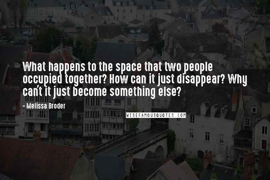 Melissa Broder Quotes: What happens to the space that two people occupied together? How can it just disappear? Why can't it just become something else?