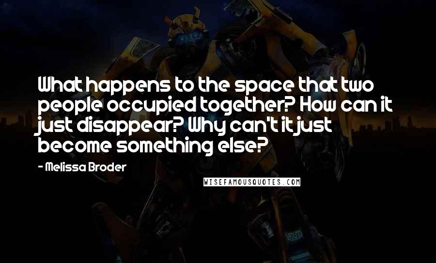 Melissa Broder Quotes: What happens to the space that two people occupied together? How can it just disappear? Why can't it just become something else?