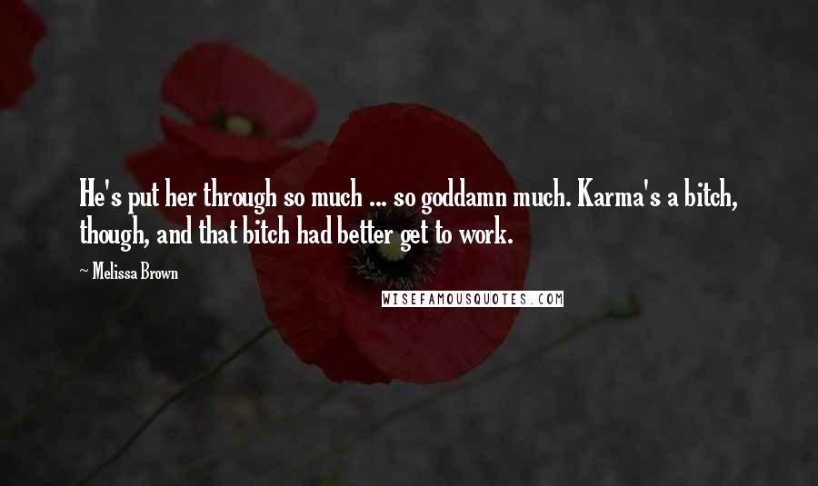 Melissa Brown Quotes: He's put her through so much ... so goddamn much. Karma's a bitch, though, and that bitch had better get to work.