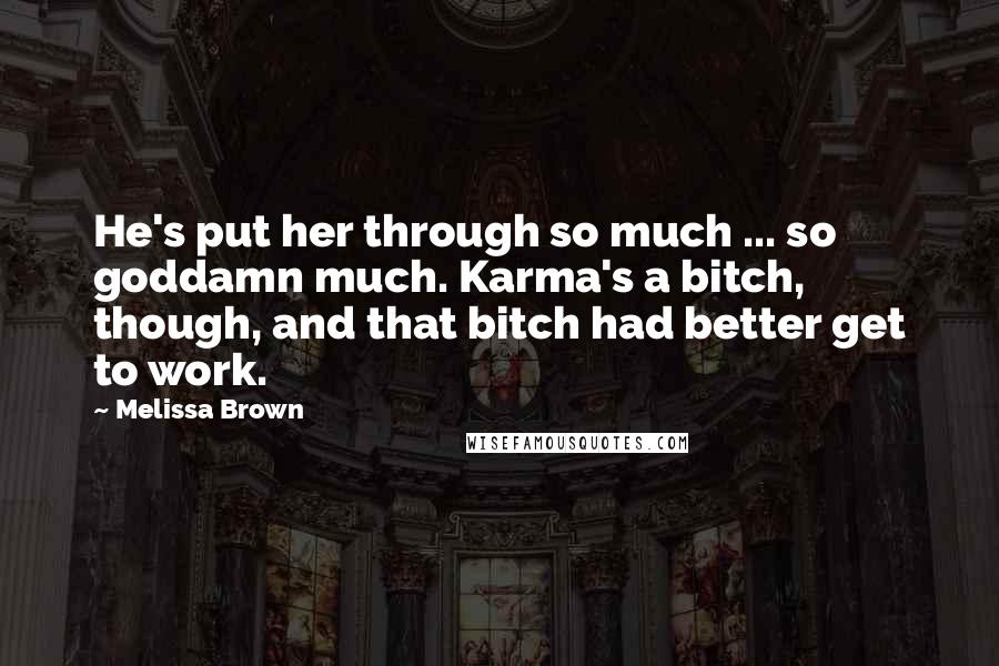 Melissa Brown Quotes: He's put her through so much ... so goddamn much. Karma's a bitch, though, and that bitch had better get to work.