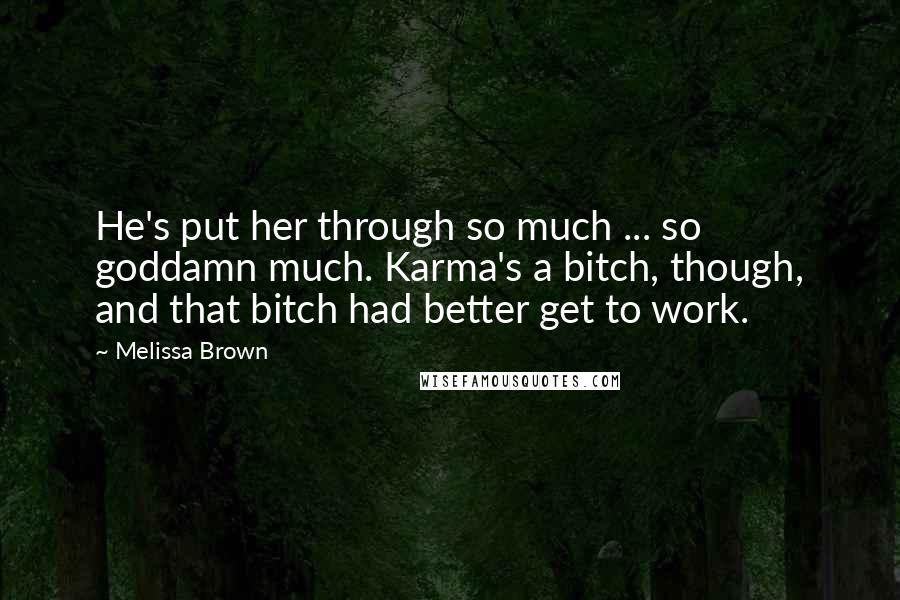 Melissa Brown Quotes: He's put her through so much ... so goddamn much. Karma's a bitch, though, and that bitch had better get to work.