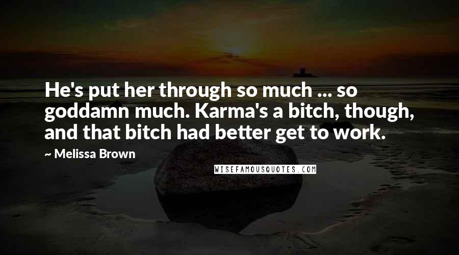 Melissa Brown Quotes: He's put her through so much ... so goddamn much. Karma's a bitch, though, and that bitch had better get to work.