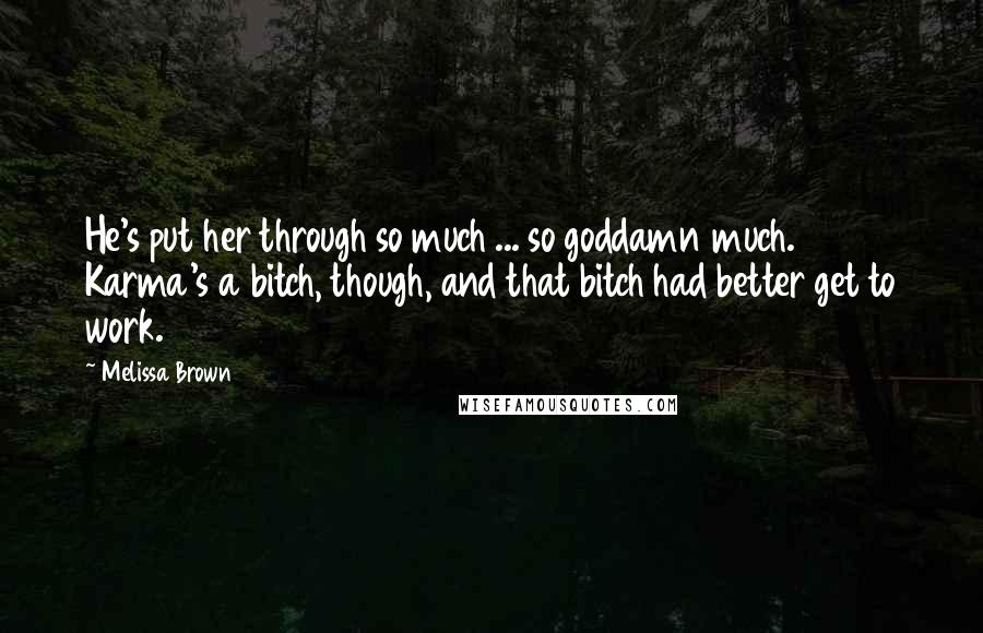 Melissa Brown Quotes: He's put her through so much ... so goddamn much. Karma's a bitch, though, and that bitch had better get to work.