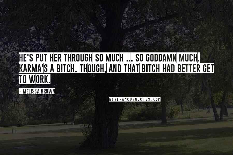 Melissa Brown Quotes: He's put her through so much ... so goddamn much. Karma's a bitch, though, and that bitch had better get to work.