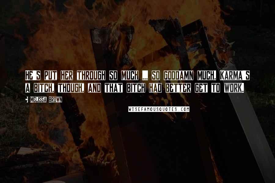 Melissa Brown Quotes: He's put her through so much ... so goddamn much. Karma's a bitch, though, and that bitch had better get to work.