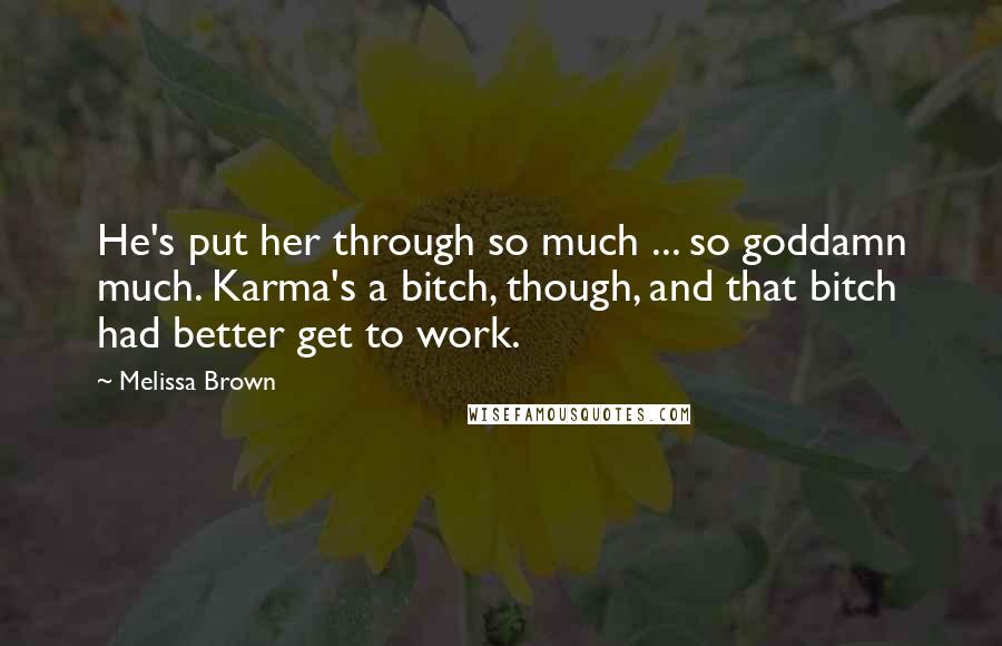 Melissa Brown Quotes: He's put her through so much ... so goddamn much. Karma's a bitch, though, and that bitch had better get to work.