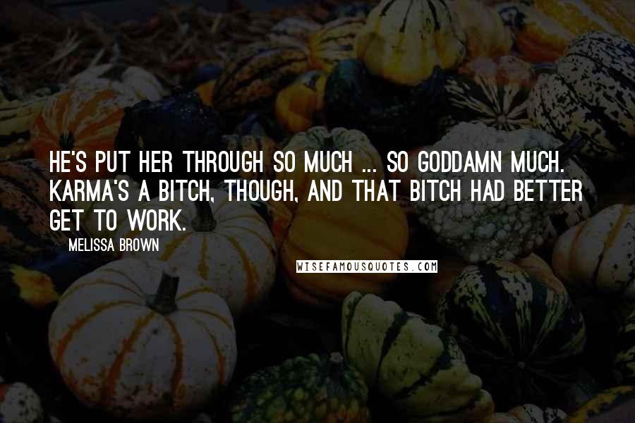 Melissa Brown Quotes: He's put her through so much ... so goddamn much. Karma's a bitch, though, and that bitch had better get to work.