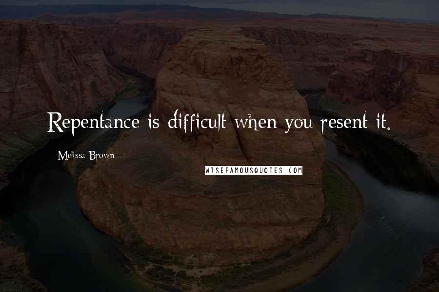 Melissa Brown Quotes: Repentance is difficult when you resent it.