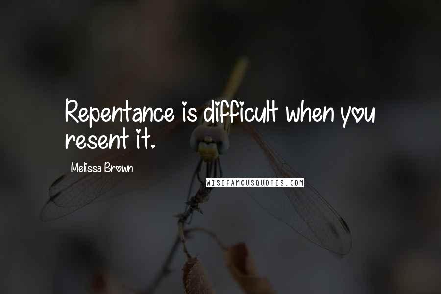 Melissa Brown Quotes: Repentance is difficult when you resent it.