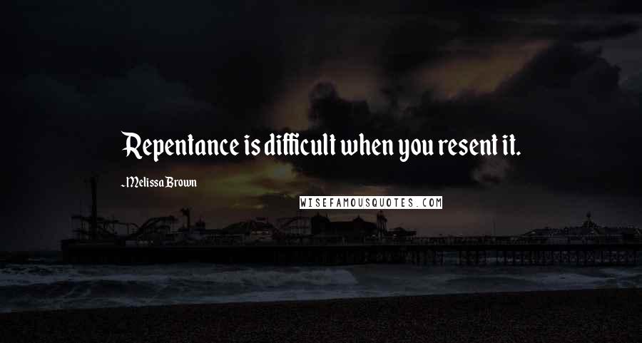 Melissa Brown Quotes: Repentance is difficult when you resent it.