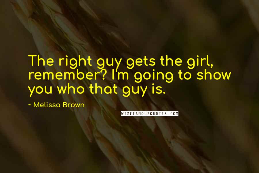 Melissa Brown Quotes: The right guy gets the girl, remember? I'm going to show you who that guy is.