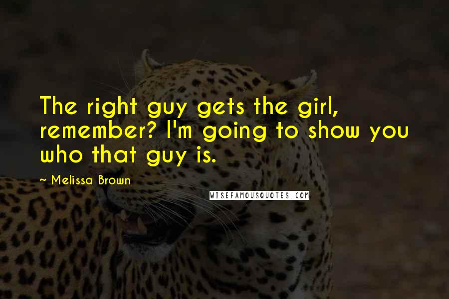 Melissa Brown Quotes: The right guy gets the girl, remember? I'm going to show you who that guy is.
