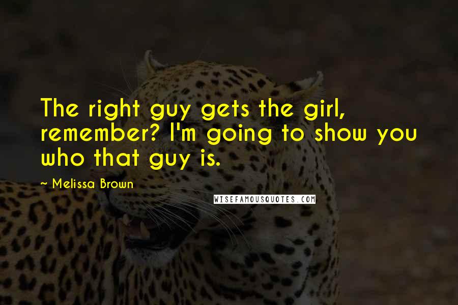 Melissa Brown Quotes: The right guy gets the girl, remember? I'm going to show you who that guy is.