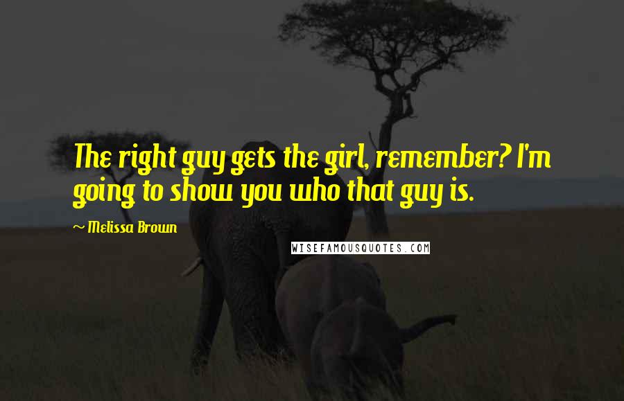 Melissa Brown Quotes: The right guy gets the girl, remember? I'm going to show you who that guy is.