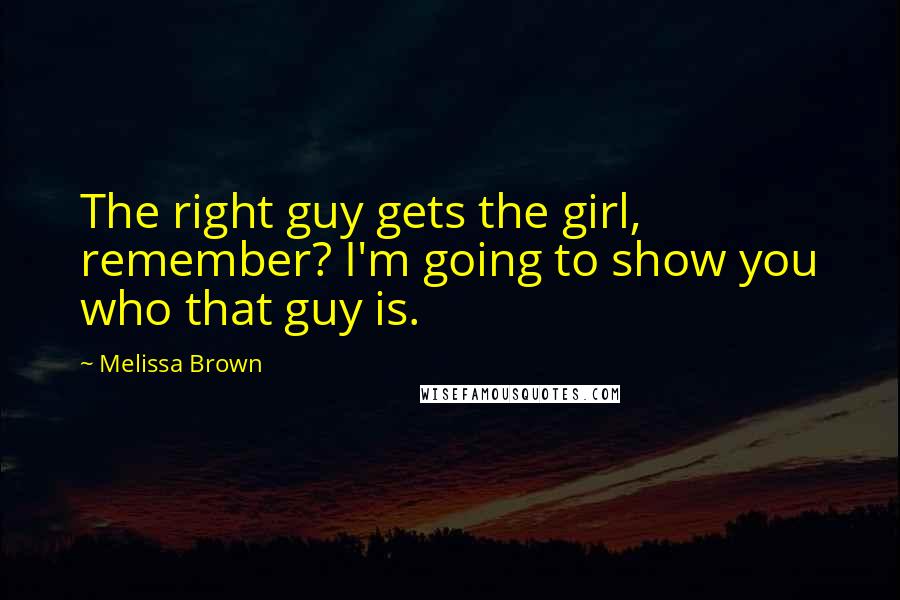 Melissa Brown Quotes: The right guy gets the girl, remember? I'm going to show you who that guy is.