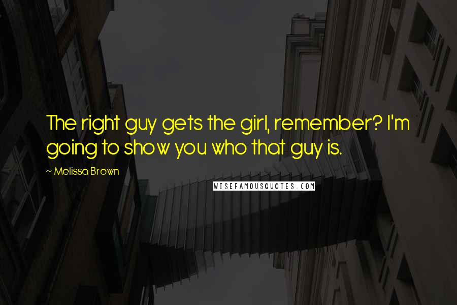 Melissa Brown Quotes: The right guy gets the girl, remember? I'm going to show you who that guy is.