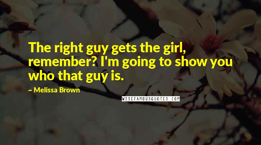 Melissa Brown Quotes: The right guy gets the girl, remember? I'm going to show you who that guy is.