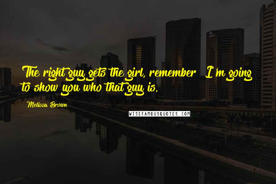 Melissa Brown Quotes: The right guy gets the girl, remember? I'm going to show you who that guy is.