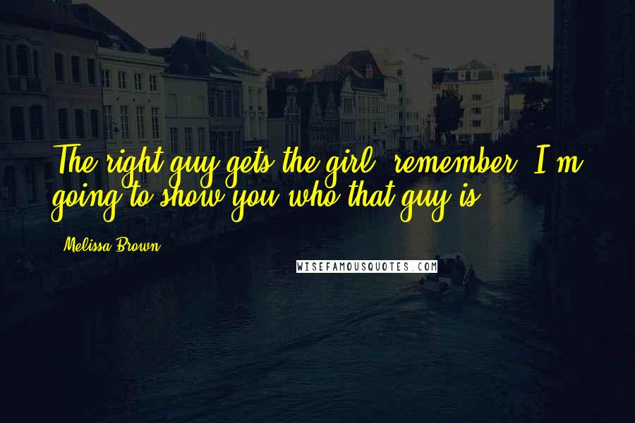 Melissa Brown Quotes: The right guy gets the girl, remember? I'm going to show you who that guy is.