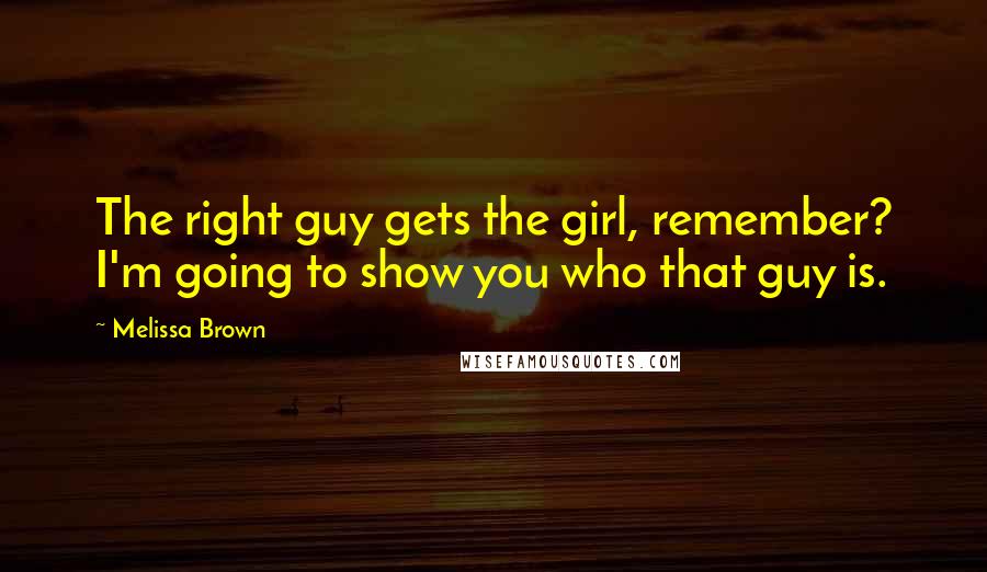 Melissa Brown Quotes: The right guy gets the girl, remember? I'm going to show you who that guy is.