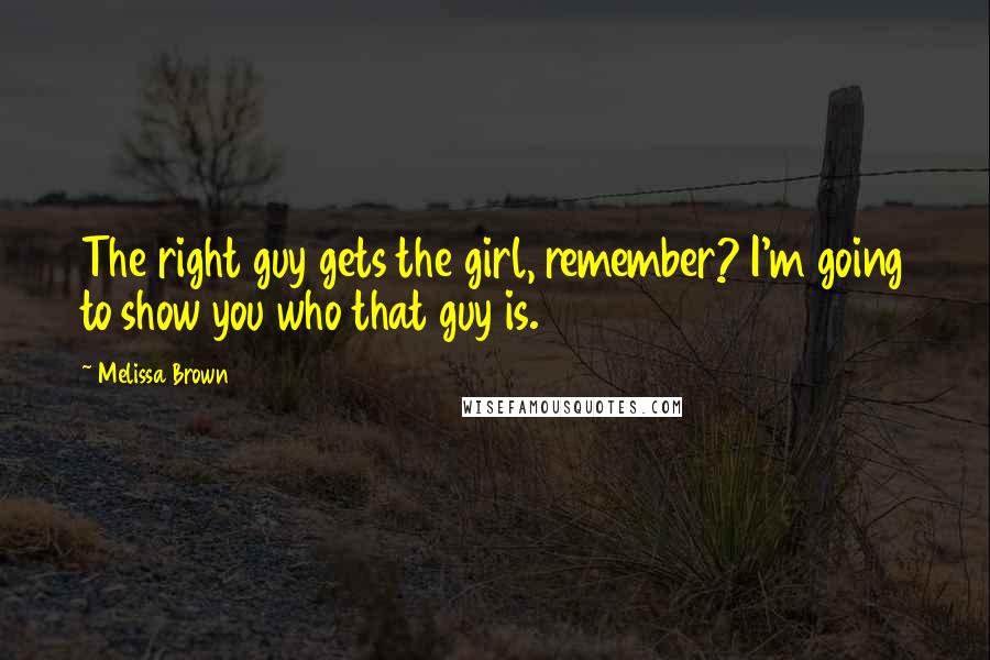 Melissa Brown Quotes: The right guy gets the girl, remember? I'm going to show you who that guy is.