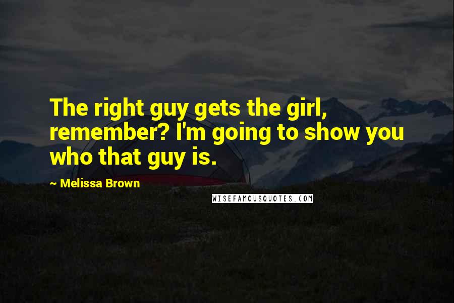 Melissa Brown Quotes: The right guy gets the girl, remember? I'm going to show you who that guy is.