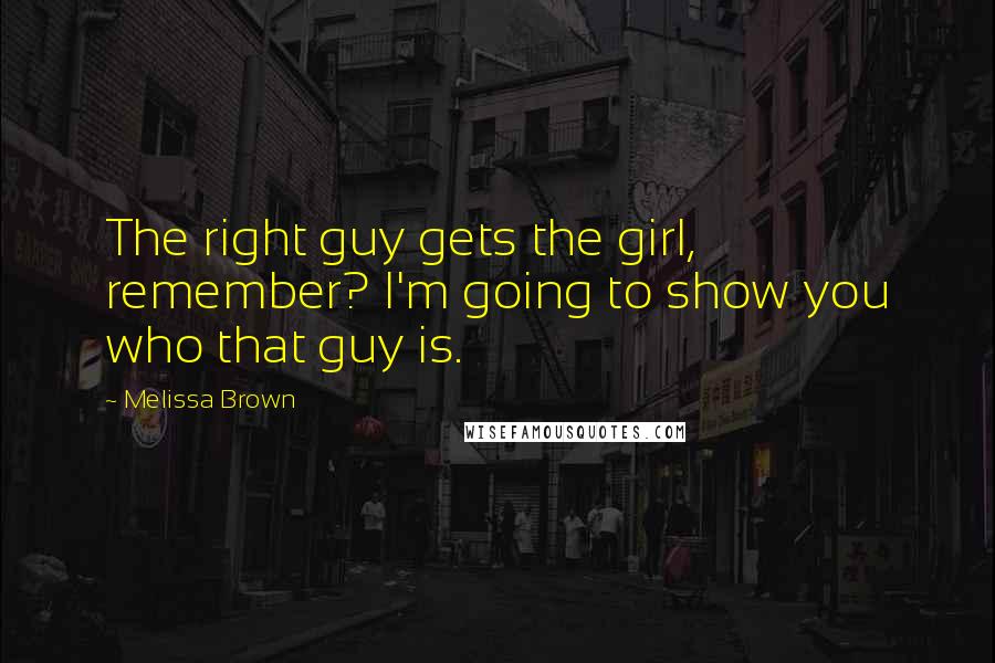 Melissa Brown Quotes: The right guy gets the girl, remember? I'm going to show you who that guy is.