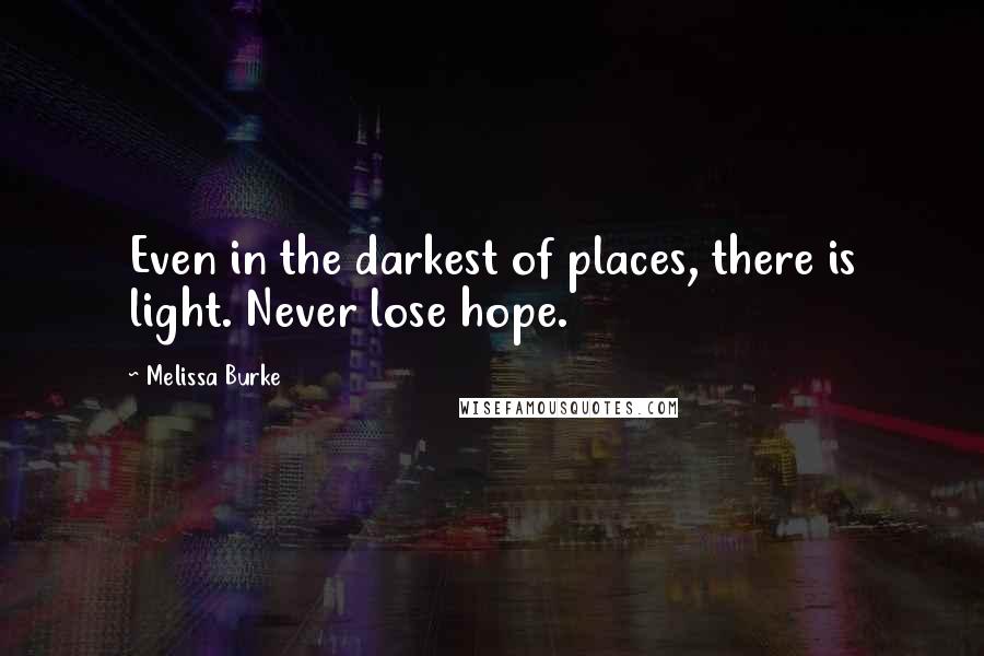 Melissa Burke Quotes: Even in the darkest of places, there is light. Never lose hope.