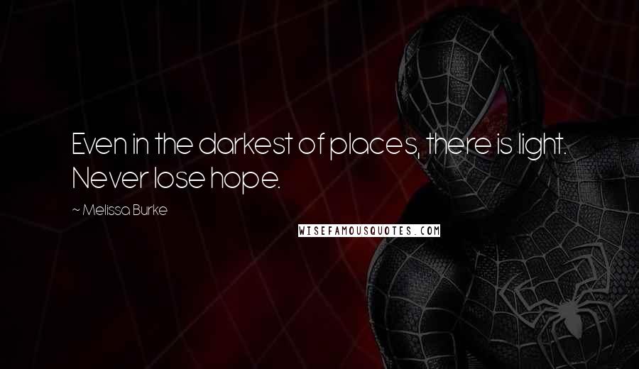 Melissa Burke Quotes: Even in the darkest of places, there is light. Never lose hope.